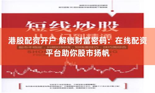 港股配资开户 解锁财富密码：在线配资平台助你股市扬帆