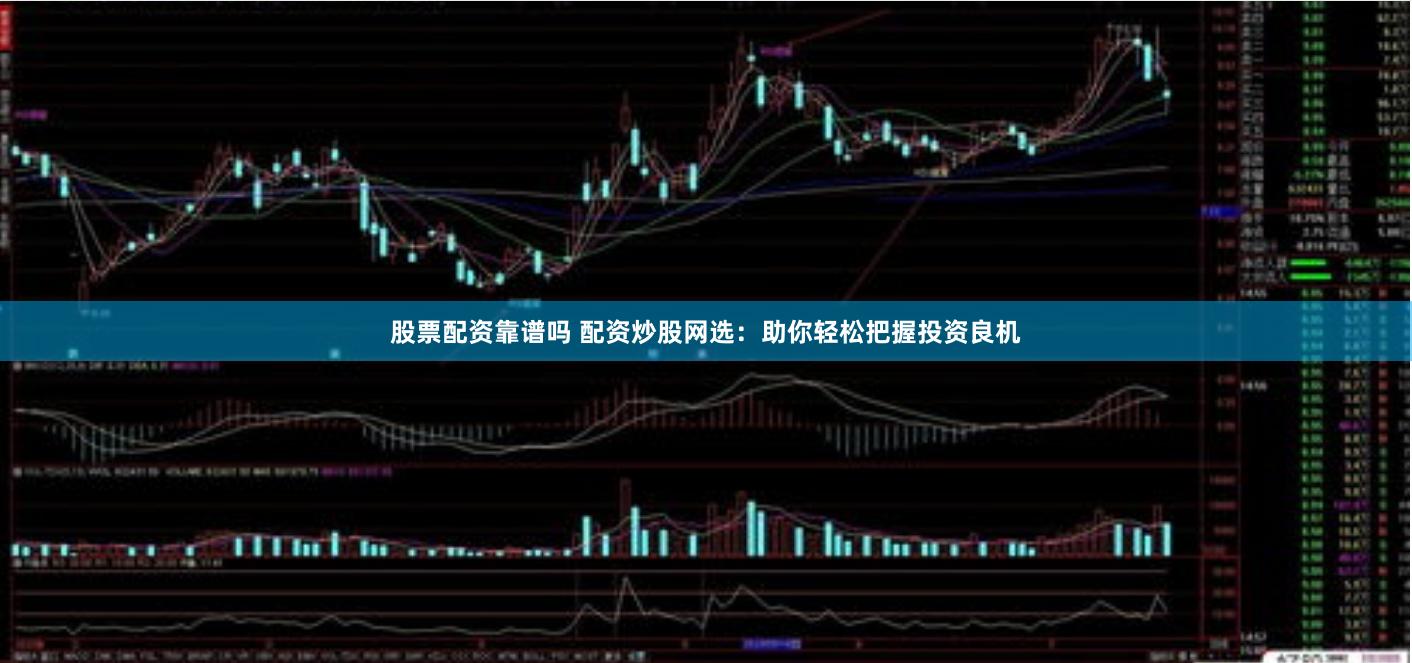 股票配资靠谱吗 配资炒股网选：助你轻松把握投资良机