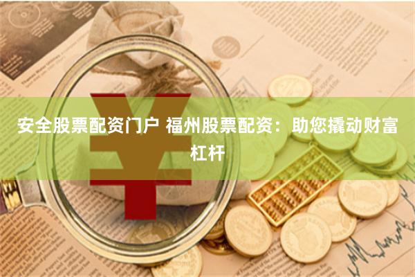 安全股票配资门户 福州股票配资：助您撬动财富杠杆