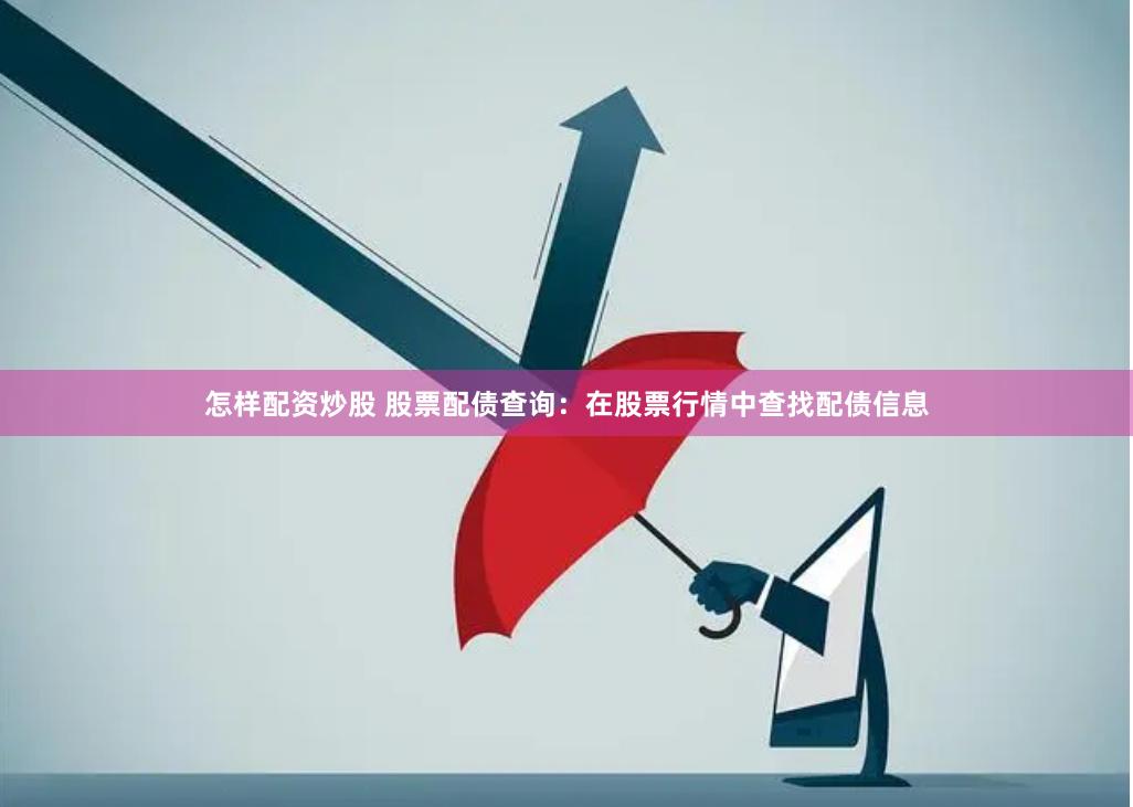 怎样配资炒股 股票配债查询：在股票行情中查找配债信息
