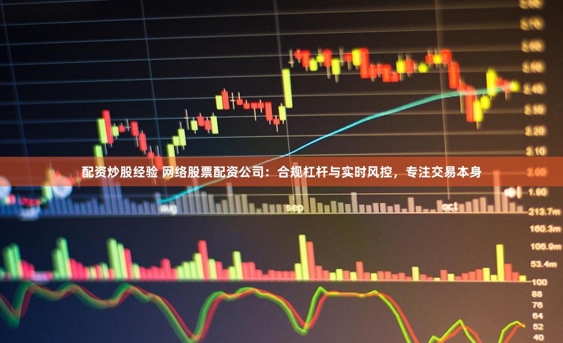 配资炒股经验 网络股票配资公司：合规杠杆与实时风控，专注交易本身