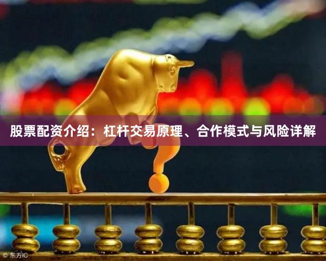 股票配资介绍：杠杆交易原理、合作模式与风险详解