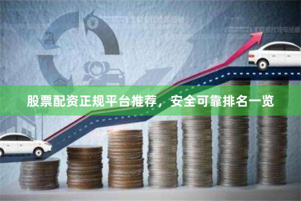股票配资正规平台推荐，安全可靠排名一览