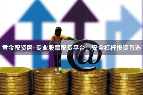 黄金配资网-专业股票配资平台，安全杠杆投资首选