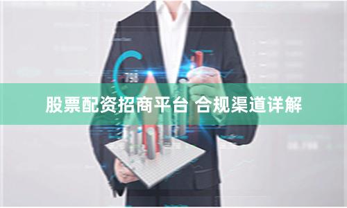 股票配资招商平台 合规渠道详解