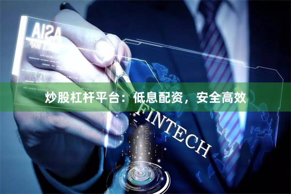 炒股杠杆平台：低息配资，安全高效