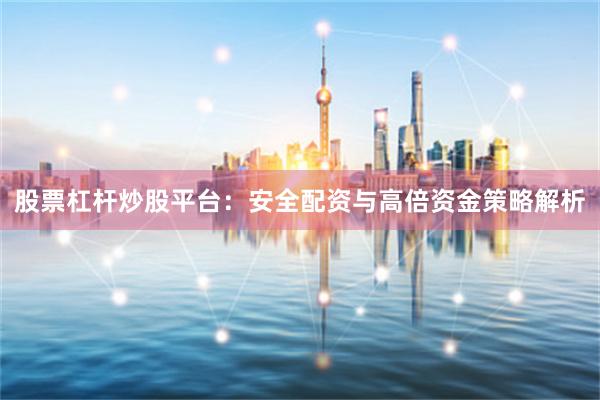 股票杠杆炒股平台：安全配资与高倍资金策略解析