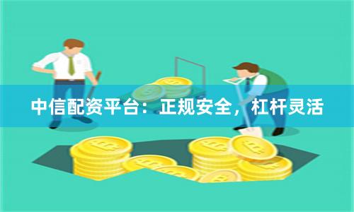 中信配资平台：正规安全，杠杆灵活
