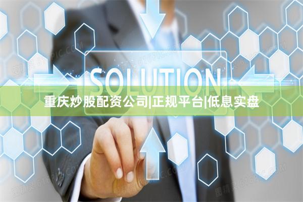 重庆炒股配资公司|正规平台|低息实盘
