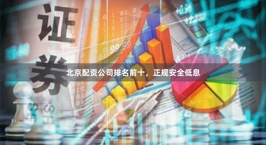 北京配资公司排名前十，正规安全低息