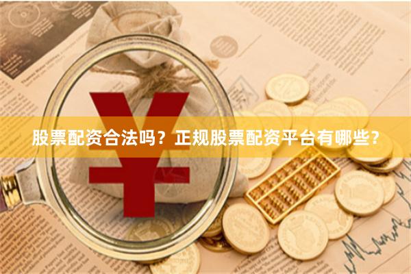 股票配资合法吗？正规股票配资平台有哪些？