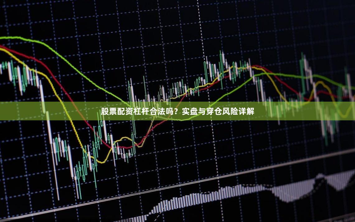 股票配资杠杆合法吗？实盘与穿仓风险详解