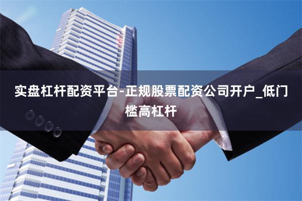 实盘杠杆配资平台-正规股票配资公司开户_低门槛高杠杆