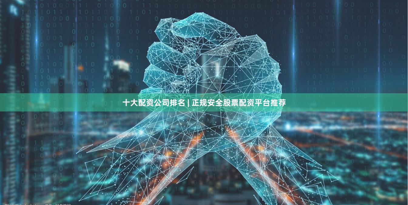 十大配资公司排名 | 正规安全股票配资平台推荐