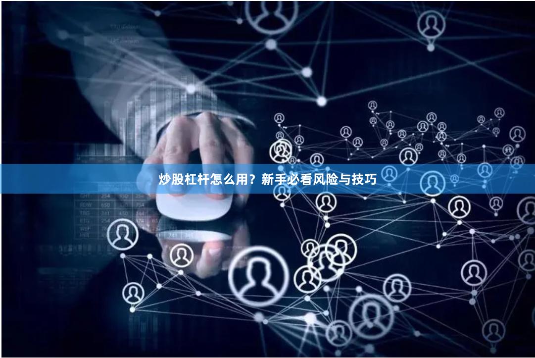 炒股杠杆怎么用？新手必看风险与技巧