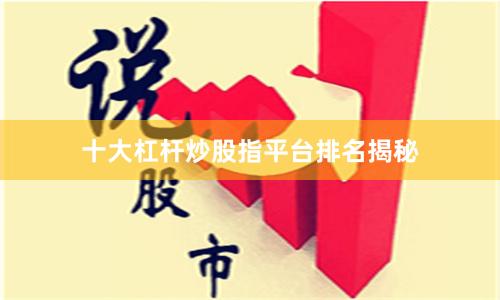 十大杠杆炒股指平台排名揭秘