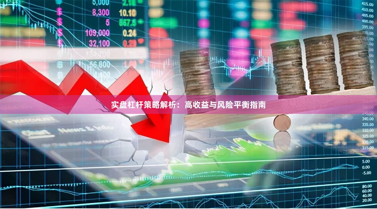 实盘杠杆策略解析：高收益与风险平衡指南