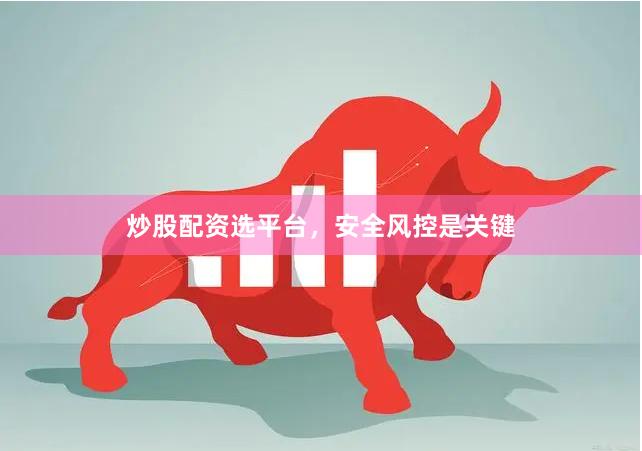 炒股配资选平台，安全风控是关键